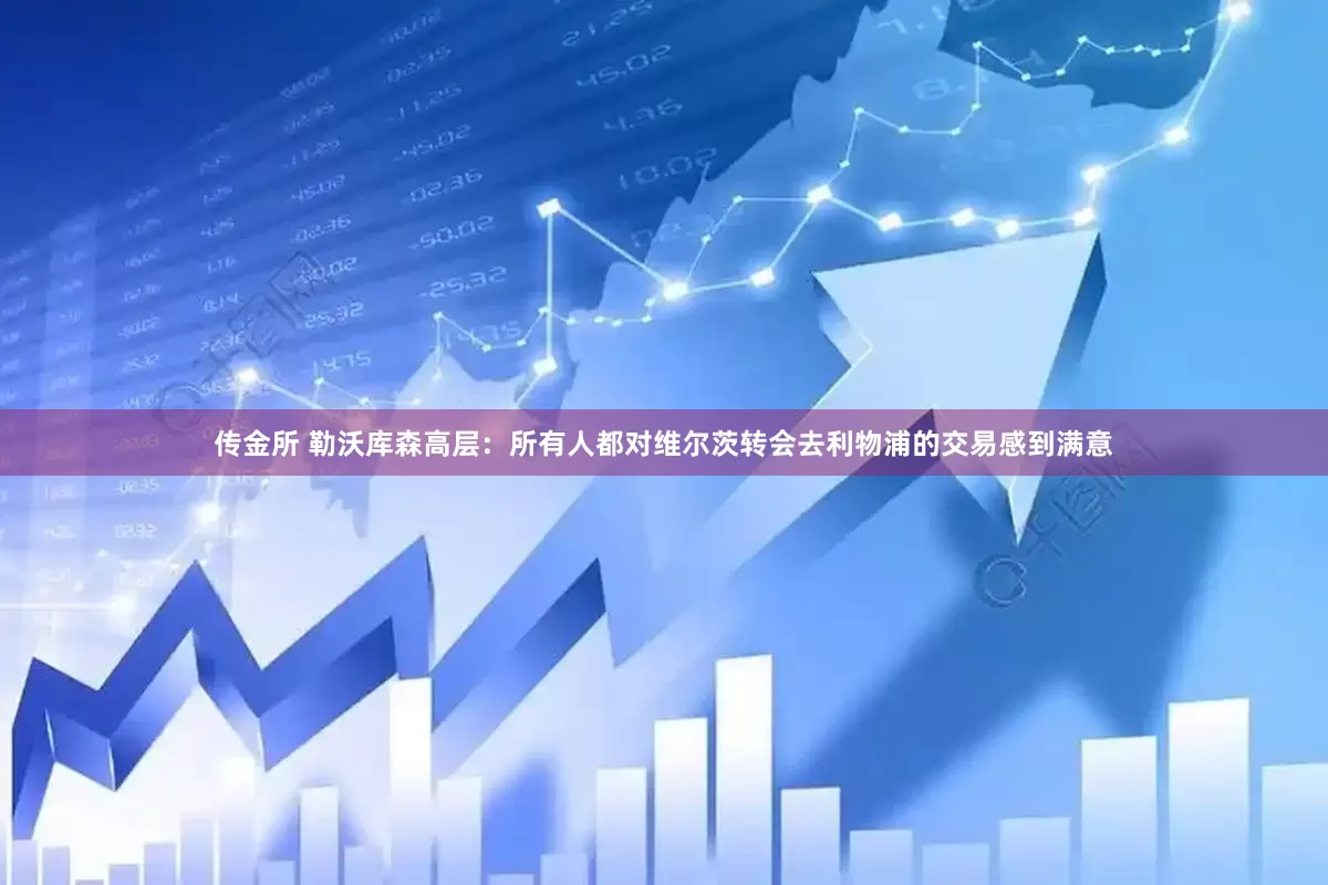 传金所 勒沃库森高层：所有人都对维尔茨转会去利物浦的交易感到满意