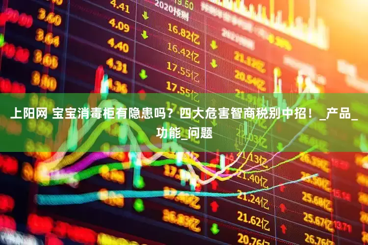 上阳网 宝宝消毒柜有隐患吗？四大危害智商税别中招！_产品_功能_问题