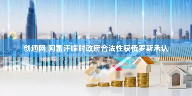 创通网 阿富汗临时政府合法性获俄罗斯承认