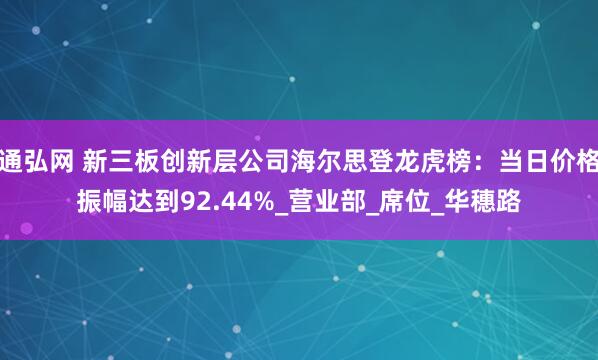 通弘网 新三板创新层公司海尔思登龙虎榜：当日价格振幅达到92.44%_营业部_席位_华穗路