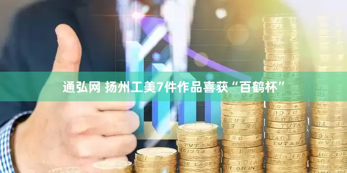 通弘网 扬州工美7件作品喜获“百鹤杯”