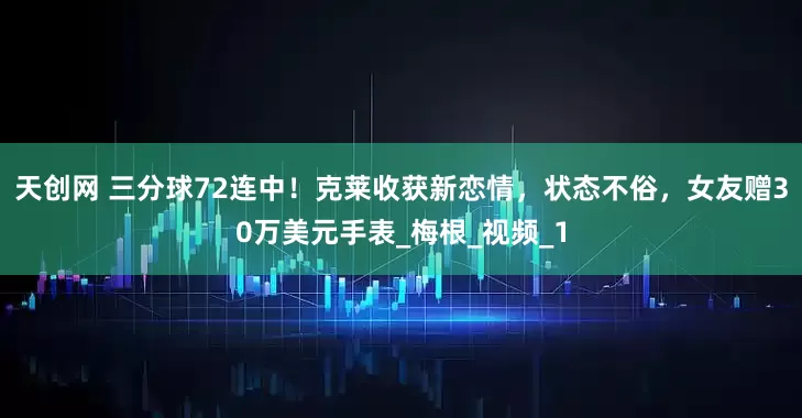 天创网 三分球72连中！克莱收获新恋情，状态不俗，女友赠30万美元手表_梅根_视频_1