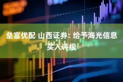 垒富优配 山西证券: 给予海光信息买入评级