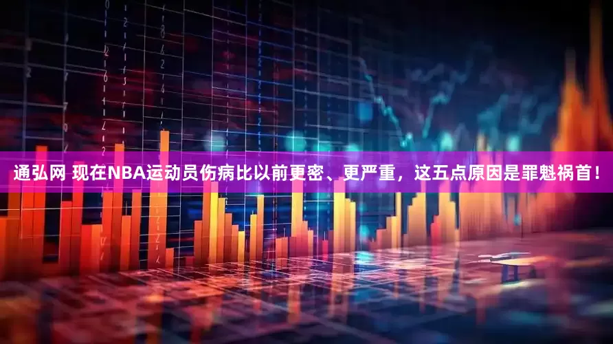 通弘网 现在NBA运动员伤病比以前更密、更严重，这五点原因是罪魁祸首！