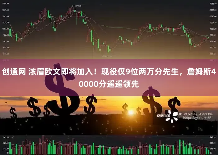 创通网 浓眉欧文即将加入！现役仅9位两万分先生，詹姆斯40000分遥遥领先