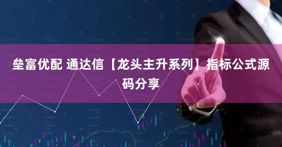 垒富优配 通达信【龙头主升系列】指标公式源码分享