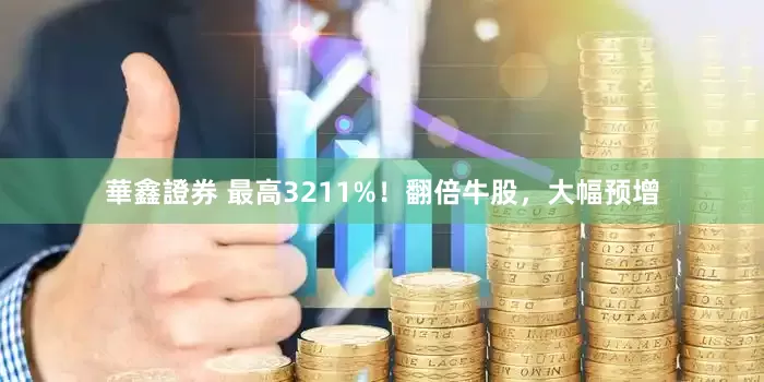 華鑫證券 最高3211%！翻倍牛股，大幅预增