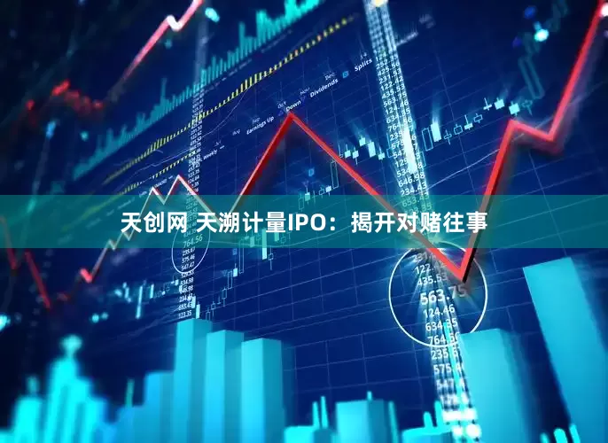 天创网 天溯计量IPO：揭开对赌往事