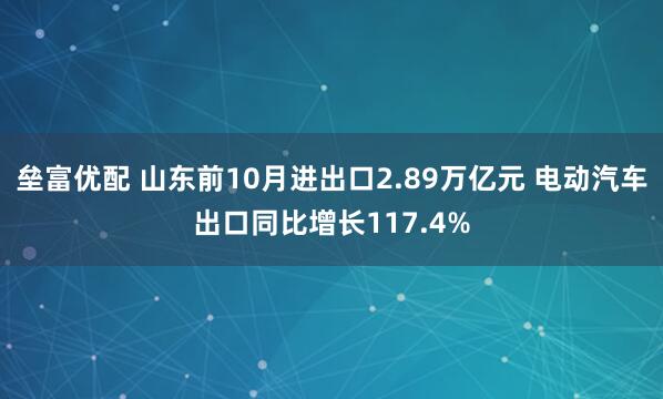 垒富优配 山东前10月进出口2.89万亿元 电动汽车出口同比增长117.4%