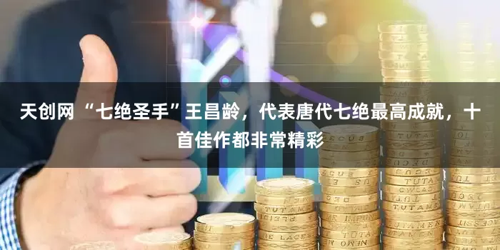 天创网 “七绝圣手”王昌龄，代表唐代七绝最高成就，十首佳作都非常精彩