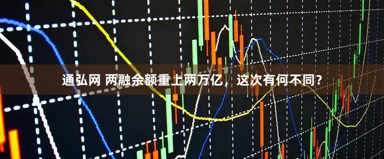 通弘网 两融余额重上两万亿，这次有何不同？