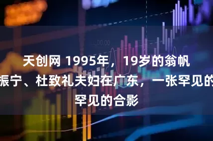天创网 1995年，19岁的翁帆和杨振宁、杜致礼夫妇在广东，一张罕见的合影