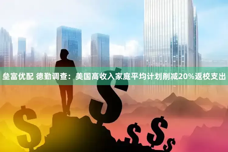 垒富优配 德勤调查：美国高收入家庭平均计划削减20%返校支出